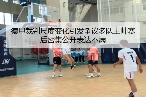 德甲裁判尺度变化引发争议多队主帅赛后密集公开表达不满