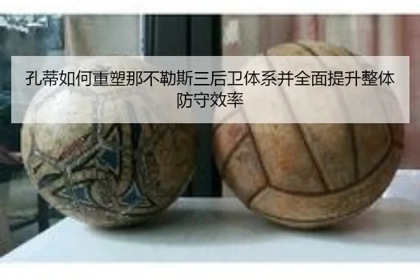 孔蒂如何重塑那不勒斯三后卫体系并全面提升整体防守效率