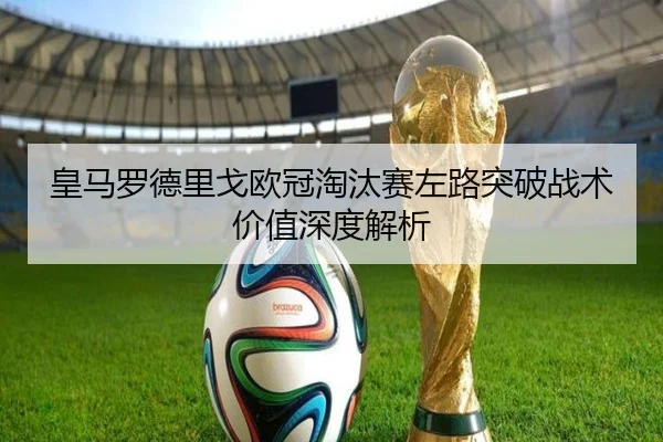 皇马罗德里戈欧冠淘汰赛左路突破战术价值深度解析