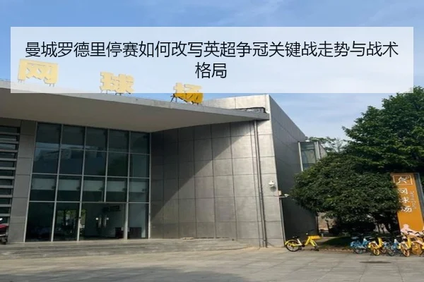 曼城罗德里停赛如何改写英超争冠关键战走势与战术格局