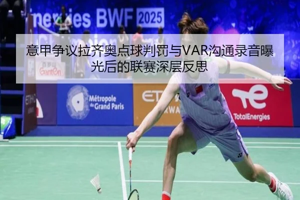 意甲争议拉齐奥点球判罚与VAR沟通录音曝光后的联赛深层反思
