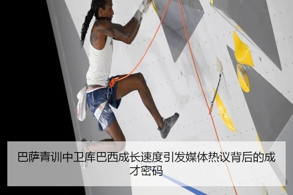 巴萨青训中卫库巴西成长速度引发媒体热议背后的成才密码