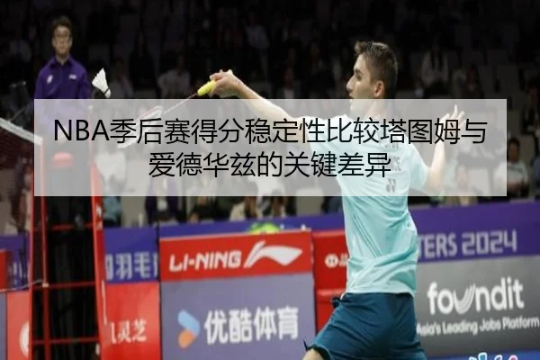 NBA季后赛得分稳定性比较塔图姆与爱德华兹的关键差异