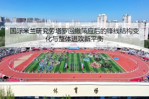 国际米兰研究劳塔罗回撤策应后的锋线结构变化与整体进攻新平衡