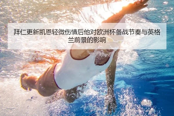 拜仁更新凯恩轻微伤情后他对欧洲杯备战节奏与英格兰前景的影响