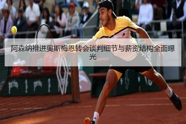 阿森纳推进奥斯梅恩转会谈判细节与薪资结构全面曝光
