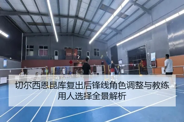 切尔西恩昆库复出后锋线角色调整与教练用人选择全景解析