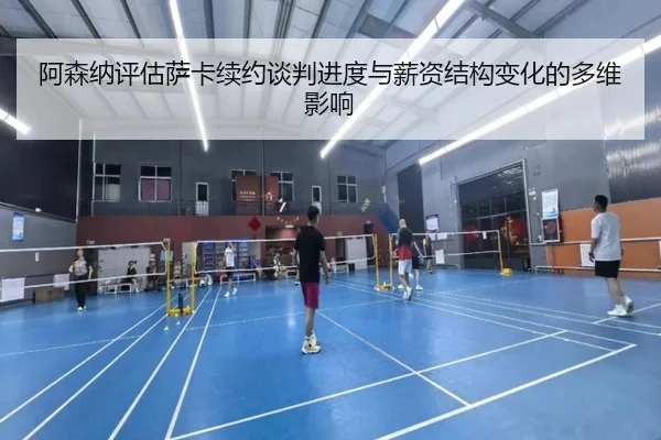 阿森纳评估萨卡续约谈判进度与薪资结构变化的多维影响