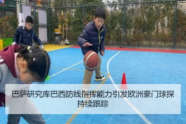 巴萨研究库巴西防线指挥能力引发欧洲豪门球探持续跟踪