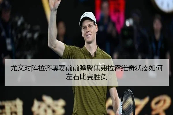 尤文对阵拉齐奥赛前前瞻聚焦弗拉霍维奇状态如何左右比赛胜负